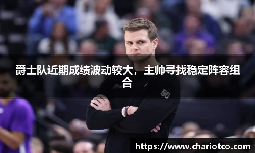 爵士队近期成绩波动较大，主帅寻找稳定阵容组合