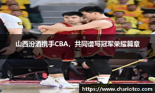 山西汾酒携手CBA，共同谱写冠军荣耀篇章
