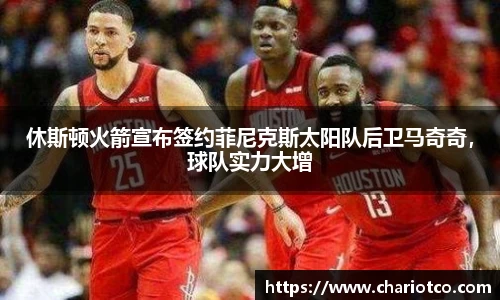 休斯顿火箭宣布签约菲尼克斯太阳队后卫马奇奇，球队实力大增