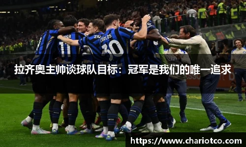 拉齐奥主帅谈球队目标：冠军是我们的唯一追求