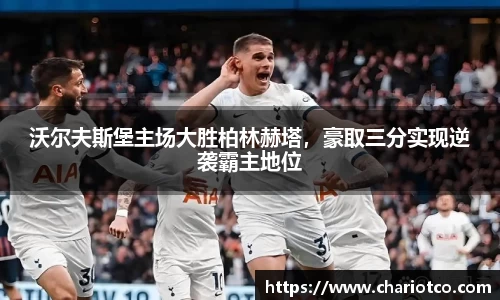 沃尔夫斯堡主场大胜柏林赫塔，豪取三分实现逆袭霸主地位