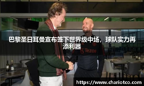 巴黎圣日耳曼宣布签下世界级中场，球队实力再添利器