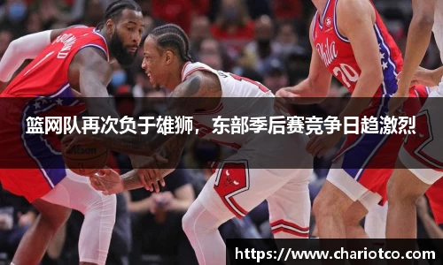 篮网队再次负于雄狮，东部季后赛竞争日趋激烈