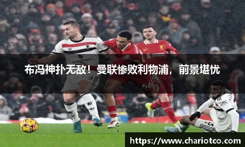 布冯神扑无敌！曼联惨败利物浦，前景堪忧