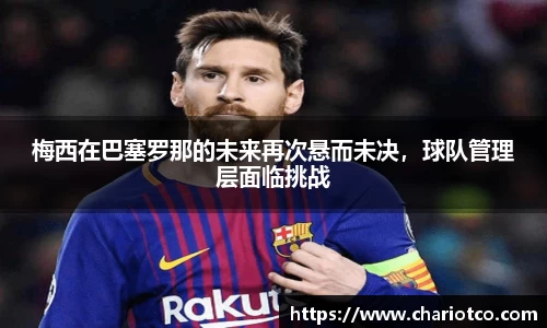梅西在巴塞罗那的未来再次悬而未决，球队管理层面临挑战