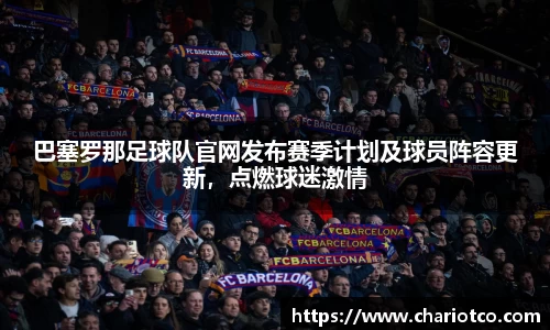 巴塞罗那足球队官网发布赛季计划及球员阵容更新，点燃球迷激情