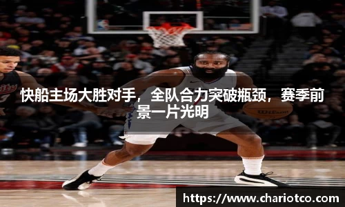 快船主场大胜对手，全队合力突破瓶颈，赛季前景一片光明