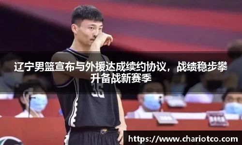 辽宁男篮宣布与外援达成续约协议，战绩稳步攀升备战新赛季