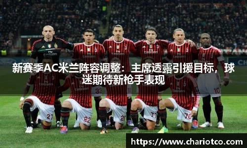 新赛季AC米兰阵容调整：主席透露引援目标，球迷期待新枪手表现