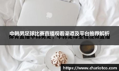 中韩男足球比赛直播观看渠道及平台推荐解析