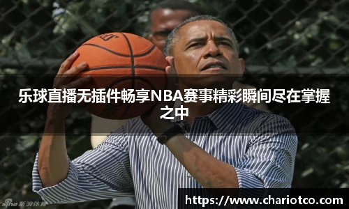 乐球直播无插件畅享NBA赛事精彩瞬间尽在掌握之中
