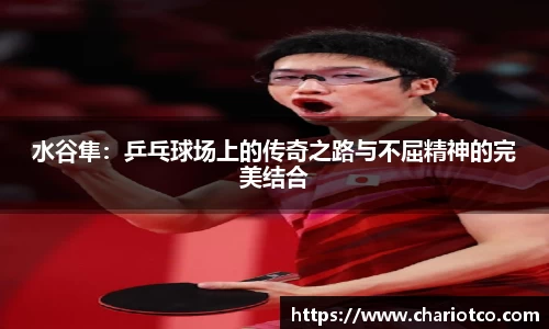 水谷隼：乒乓球场上的传奇之路与不屈精神的完美结合