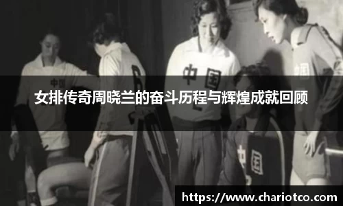 女排传奇周晓兰的奋斗历程与辉煌成就回顾