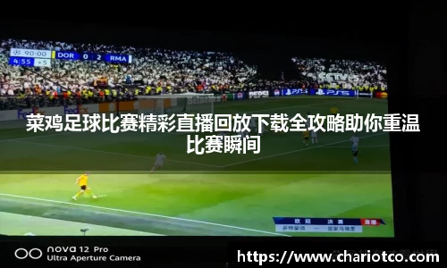 菜鸡足球比赛精彩直播回放下载全攻略助你重温比赛瞬间