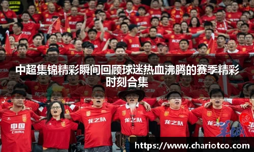 中超集锦精彩瞬间回顾球迷热血沸腾的赛季精彩时刻合集