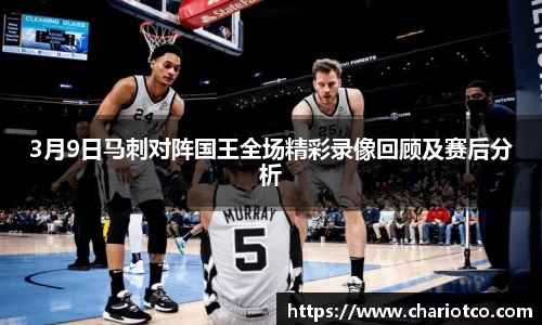 3月9日马刺对阵国王全场精彩录像回顾及赛后分析