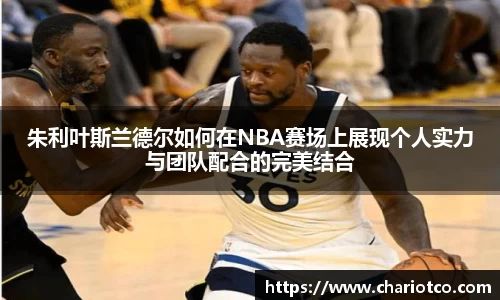 朱利叶斯兰德尔如何在NBA赛场上展现个人实力与团队配合的完美结合