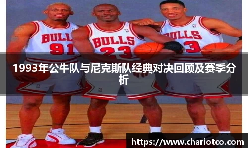1993年公牛队与尼克斯队经典对决回顾及赛季分析