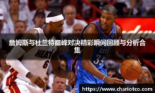 詹姆斯与杜兰特巅峰对决精彩瞬间回顾与分析合集