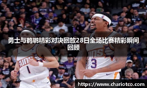 勇士与鹈鹕精彩对决回放28日全场比赛精彩瞬间回顾