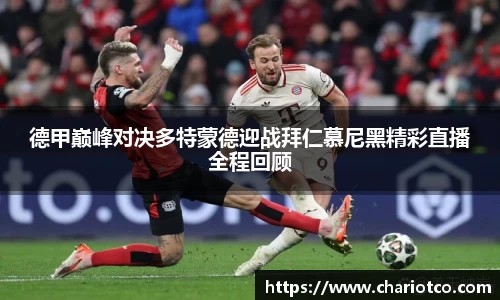 德甲巅峰对决多特蒙德迎战拜仁慕尼黑精彩直播全程回顾