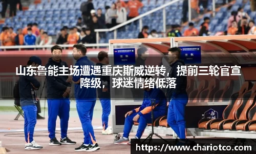 山东鲁能主场遭遇重庆斯威逆转，提前三轮官宣降级，球迷情绪低落